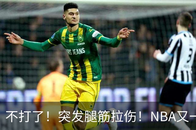 不打了！突发腿筋拉伤！NBA又一个球星倒下