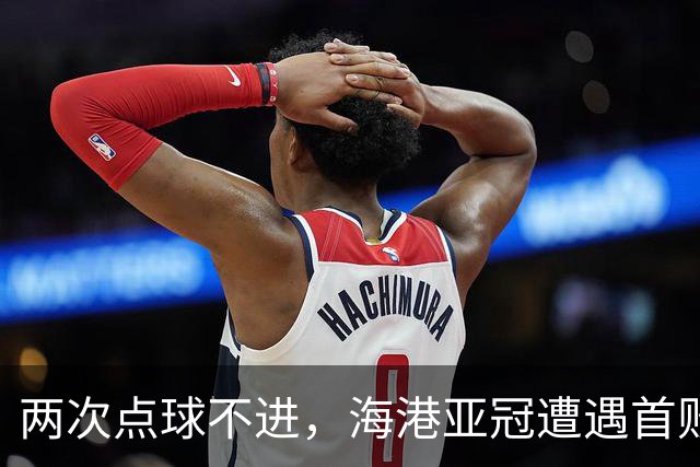 两次点球不进，海港亚冠遭遇首败，安佩姆轰出世界波，防守形同虚设