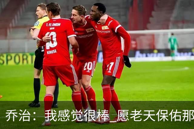 乔治：我感觉很棒 愿老天保佑那些糟糕的日子已经成为过去式