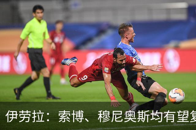 伊劳拉：索博、穆尼奥斯均有望复出 从第1天就知道不能以弱者自居