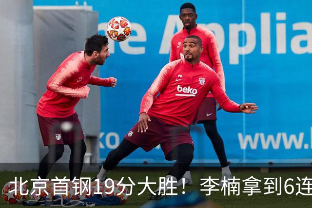 北京首钢19分大胜！李楠拿到6连胜，桑普森27分，沃特斯16分