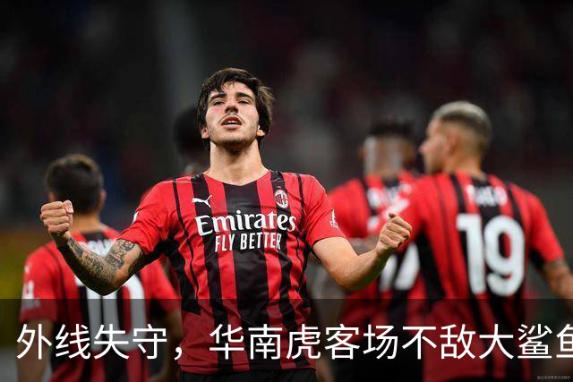 外线失守，华南虎客场不敌大鲨鱼