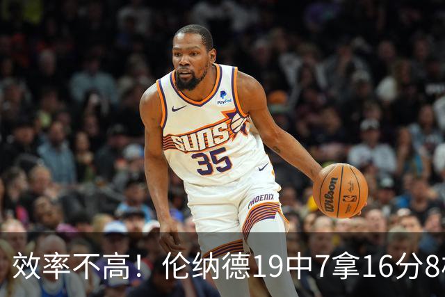 效率不高！伦纳德19中7拿16分8板3断 三分8中2&有4失误