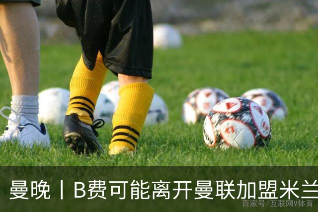 曼晚丨B费可能离开曼联加盟米兰