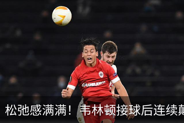 松弛感满满！韦林顿接球后连续颠球，随后回传