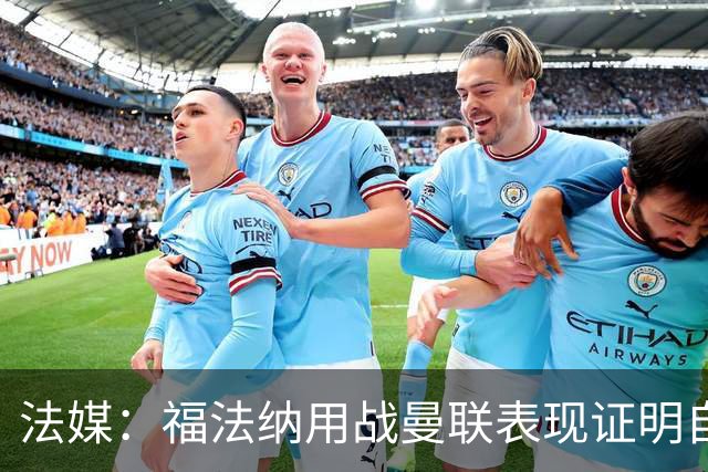 法媒：福法纳用战曼联表现证明自己是国家队席位的有力竞争者