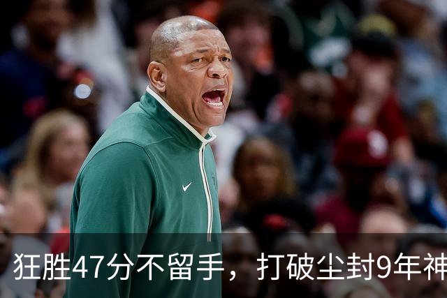 狂胜47分不留手，打破尘封9年神纪录！东部大乱斗再添搅局黑马