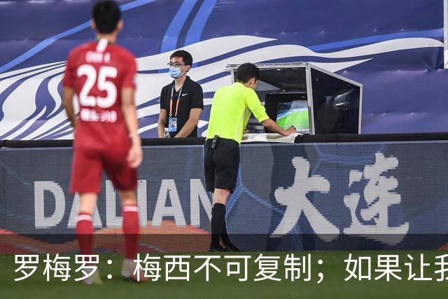 罗梅罗：梅西不可复制；如果让我选我会把10号球衣交给小蜘蛛