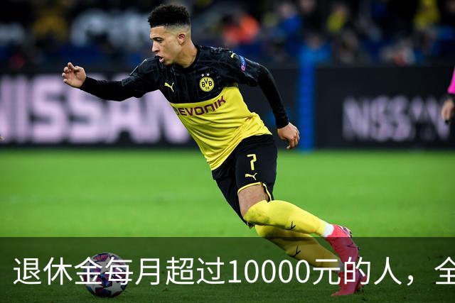 退休金每月超过10000元的人，全国到底有多少？