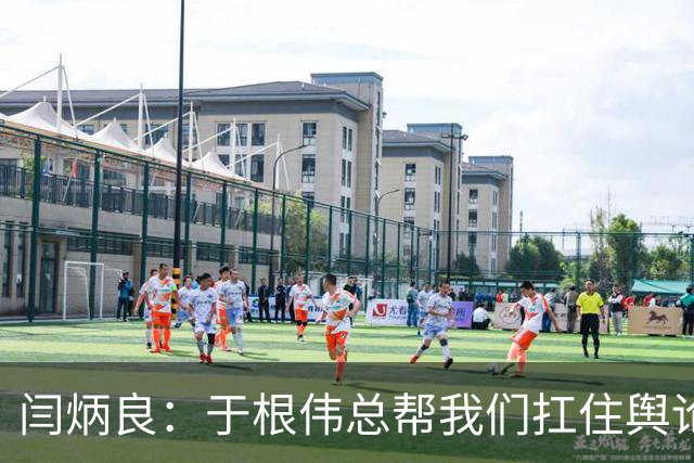 闫炳良：于根伟总帮我们扛住舆论压力 让我们放开踢 输了责任在他