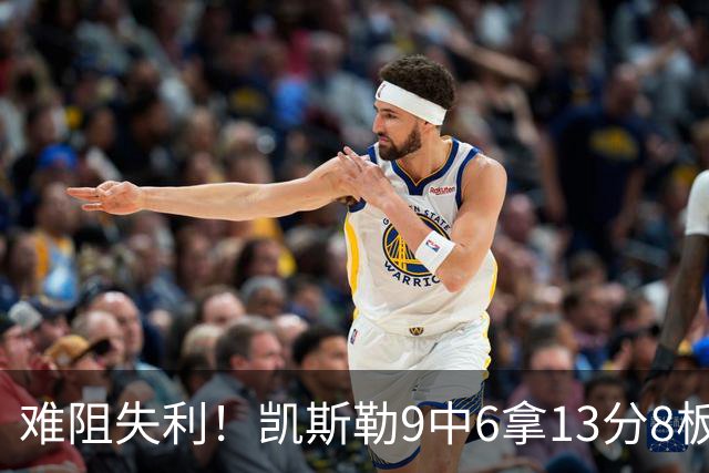 难阻失利！凯斯勒9中6拿13分8板2帽 罚球4中1&有4失误