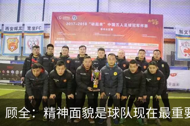 顾全：精神面貌是球队现在最重要的 不管对手是谁都要全力以赴
