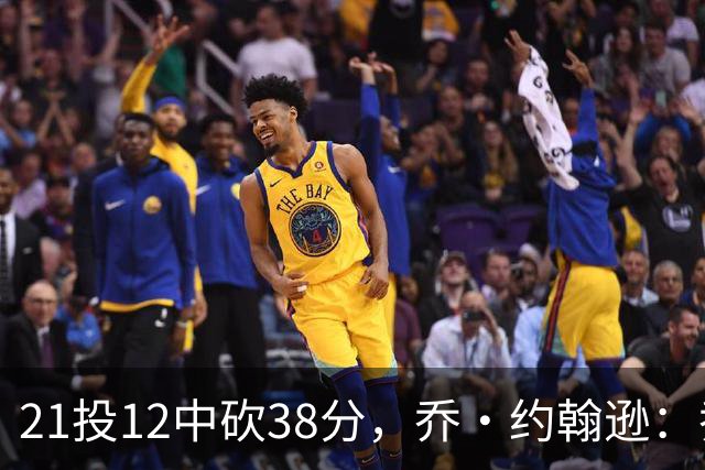 21投12中砍38分，乔·约翰逊：乔治今天就是当年那个巅峰乔治