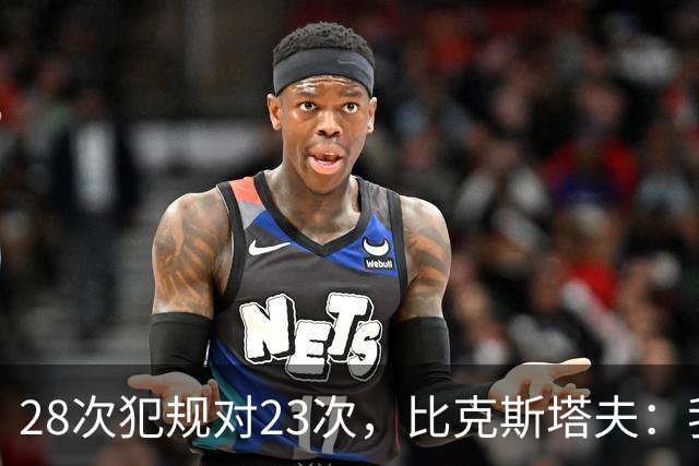 28次犯规对23次，比克斯塔夫：我们身体对抗都在规则之内