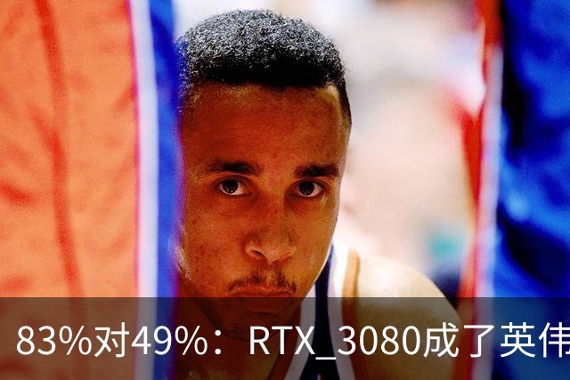 83%对49%：RTX 3080成了英伟达最后的良心